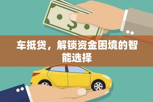 芗城车抵贷，解锁资金困境的智能选择