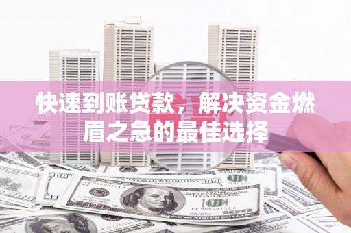 芗城快速到账贷款，解决资金燃眉之急的最佳选择