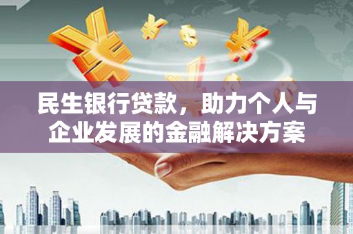 芗城民生银行贷款，助力个人与企业发展的金融解决方案