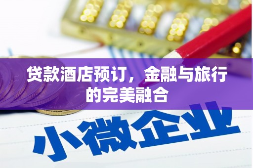 芗城贷款酒店预订，金融与旅行的完美融合