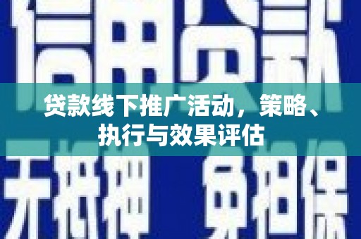 芗城贷款线下推广活动，策略、执行与效果评估