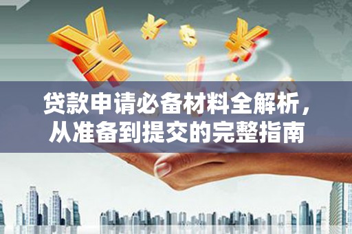 芗城贷款申请必备材料全解析，从准备到提交的完整指南