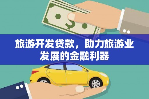 芗城旅游开发贷款，助力旅游业发展的金融利器