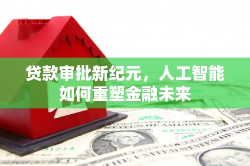 芗城贷款审批新纪元，人工智能如何重塑金融未来