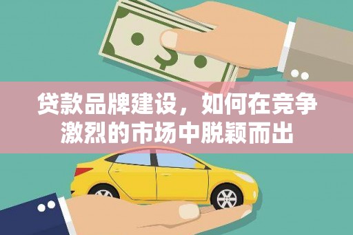 芗城贷款品牌建设，如何在竞争激烈的市场中脱颖而出