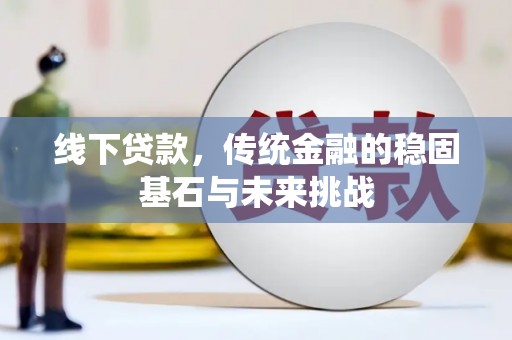 芗城线下贷款，传统金融的稳固基石与未来挑战