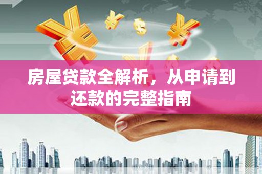 芗城房屋贷款全解析，从申请到还款的完整指南