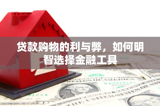 芗城贷款购物的利与弊，如何明智选择金融工具
