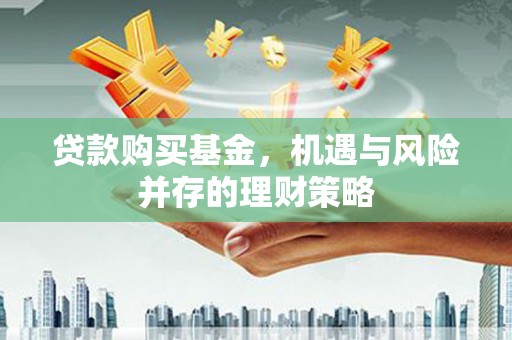 芗城贷款购买基金，机遇与风险并存的理财策略