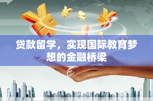 芗城贷款留学，实现国际教育梦想的金融桥梁