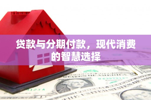 芗城贷款与分期付款，现代消费的智慧选择