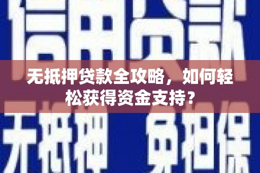 芗城无抵押贷款全攻略，如何轻松获得资金支持？