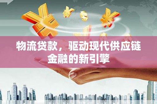 芗城物流贷款，驱动现代供应链金融的新引擎