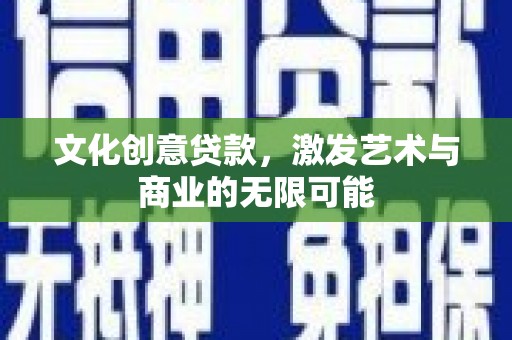 芗城文化创意贷款，激发艺术与商业的无限可能