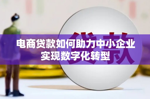 芗城电商贷款如何助力中小企业实现数字化转型
