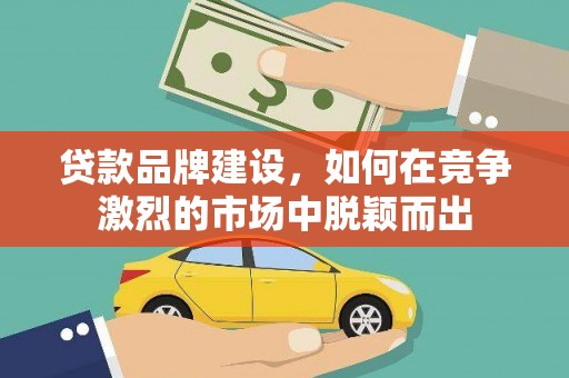 芗城贷款品牌建设，如何在竞争激烈的市场中脱颖而出