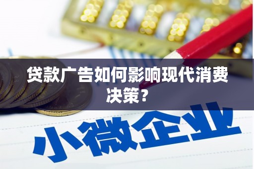 芗城贷款广告如何影响现代消费决策？