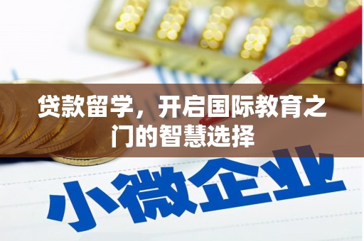 芗城贷款留学，开启国际教育之门的智慧选择