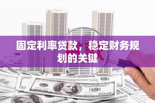 芗城固定利率贷款，稳定财务规划的关键