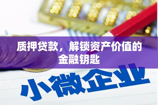 芗城质押贷款，解锁资产价值的金融钥匙