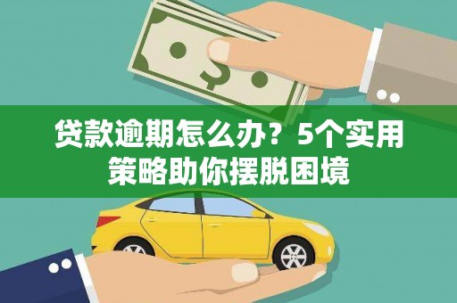 芗城贷款逾期怎么办？5个实用策略助你摆脱困境