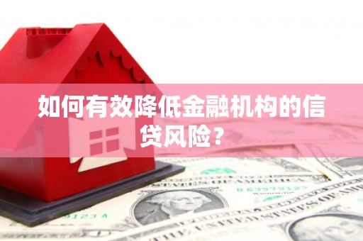 芗城如何有效降低金融机构的信贷风险？