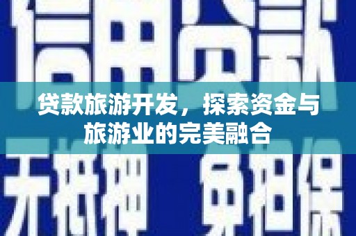 芗城贷款旅游开发，探索资金与旅游业的完美融合
