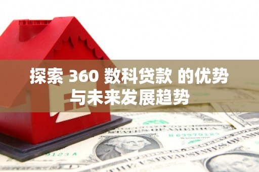 芗城探索 360 数科贷款 的优势与未来发展趋势