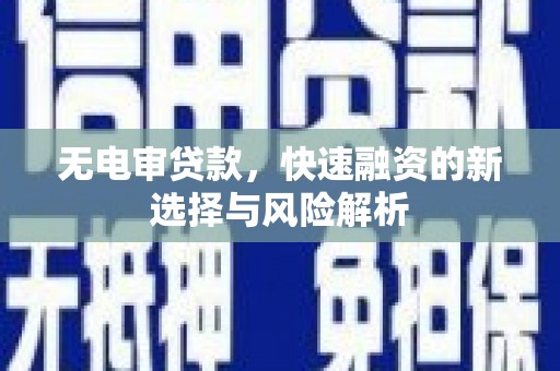 芗城无电审贷款，快速融资的新选择与风险解析