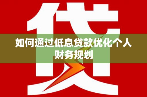 芗城如何通过低息贷款优化个人财务规划
