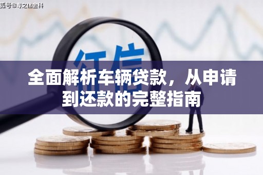 芗城全面解析车辆贷款，从申请到还款的完整指南