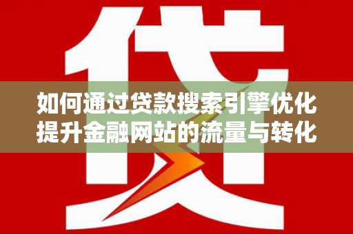 芗城如何通过贷款搜索引擎优化提升金融网站的流量与转化率