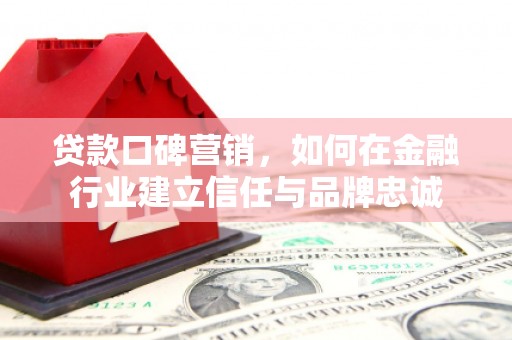 芗城贷款口碑营销，如何在金融行业建立信任与品牌忠诚