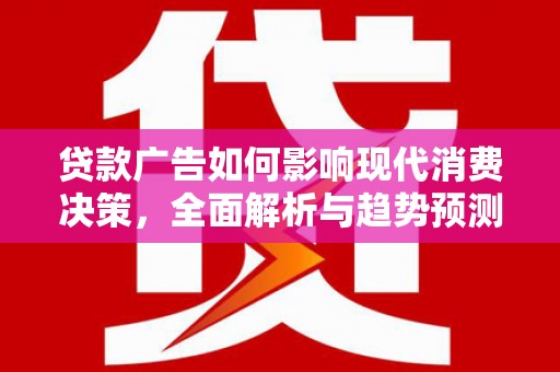 芗城贷款广告如何影响现代消费决策，全面解析与趋势预测