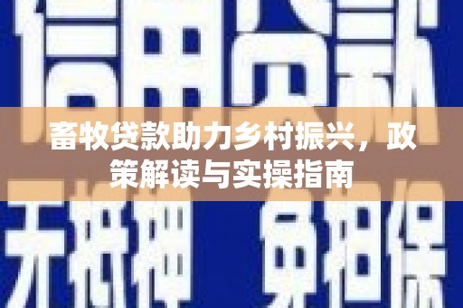 芗城畜牧贷款助力乡村振兴，政策解读与实操指南