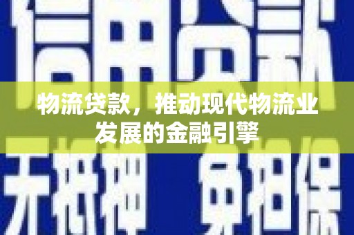 芗城物流贷款，推动现代物流业发展的金融引擎