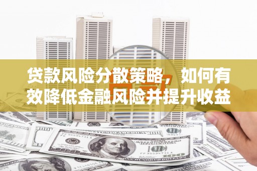 芗城贷款风险分散策略，如何有效降低金融风险并提升收益