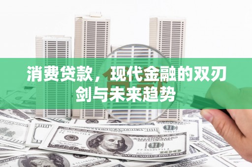 芗城消费贷款，现代金融的双刃剑与未来趋势