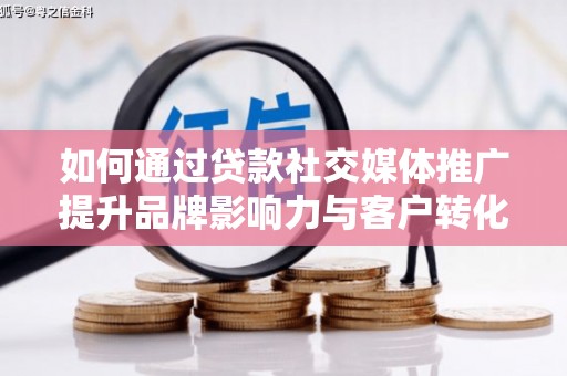 芗城如何通过贷款社交媒体推广提升品牌影响力与客户转化率
