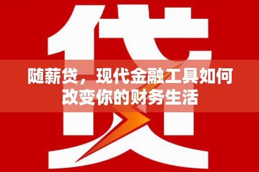 芗城随薪贷，现代金融工具如何改变你的财务生活