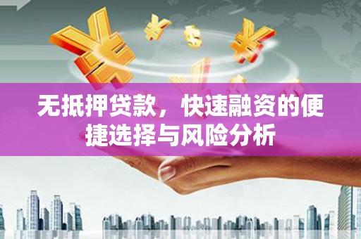 芗城无抵押贷款，快速融资的便捷选择与风险分析