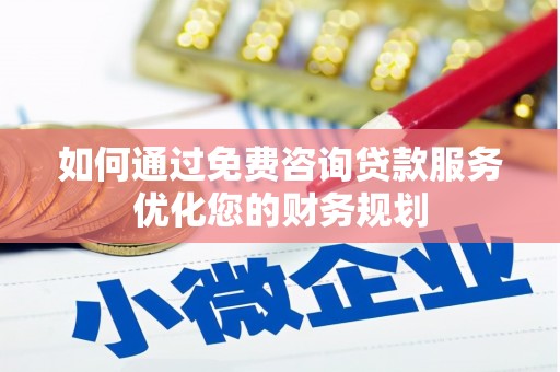 芗城如何通过免费咨询贷款服务优化您的财务规划