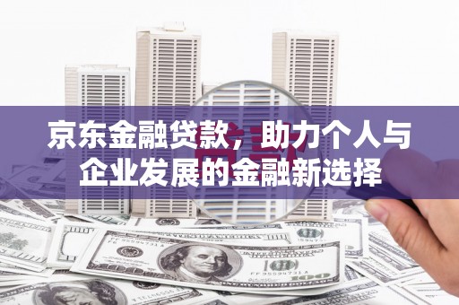 芗城京东金融贷款，助力个人与企业发展的金融新选择