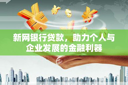 芗城新网银行贷款，助力个人与企业发展的金融利器