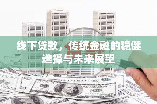 芗城线下贷款，传统金融的稳健选择与未来展望