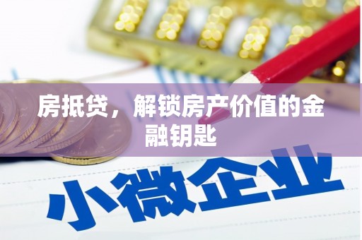 芗城房抵贷，解锁房产价值的金融钥匙
