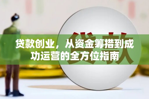 芗城贷款创业，从资金筹措到成功运营的全方位指南