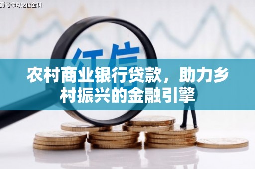 芗城农村商业银行贷款，助力乡村振兴的金融引擎