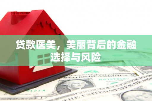 芗城贷款医美，美丽背后的金融选择与风险
