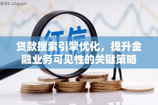 芗城贷款搜索引擎优化，提升金融业务可见性的关键策略